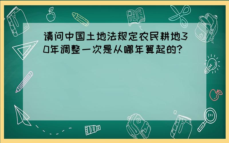 请问中国土地法规定农民耕地30年调整一次是从哪年算起的?