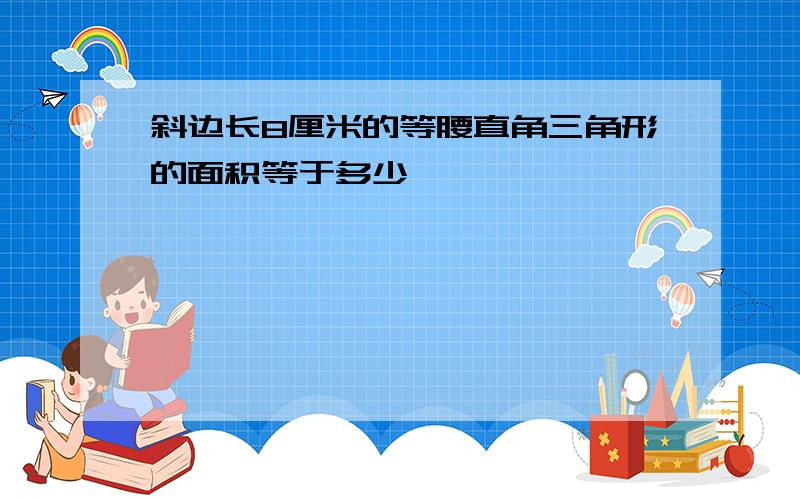 斜边长8厘米的等腰直角三角形的面积等于多少