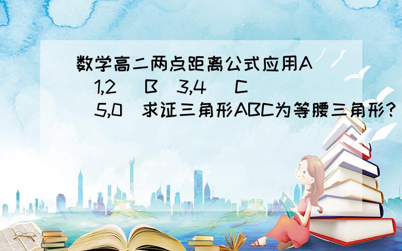 数学高二两点距离公式应用A (1,2) B(3,4) C(5,0)求证三角形ABC为等腰三角形?