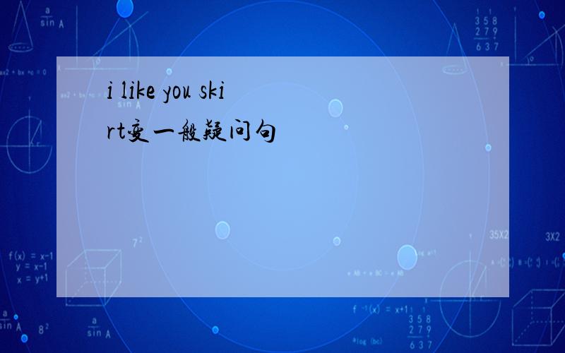 i like you skirt变一般疑问句