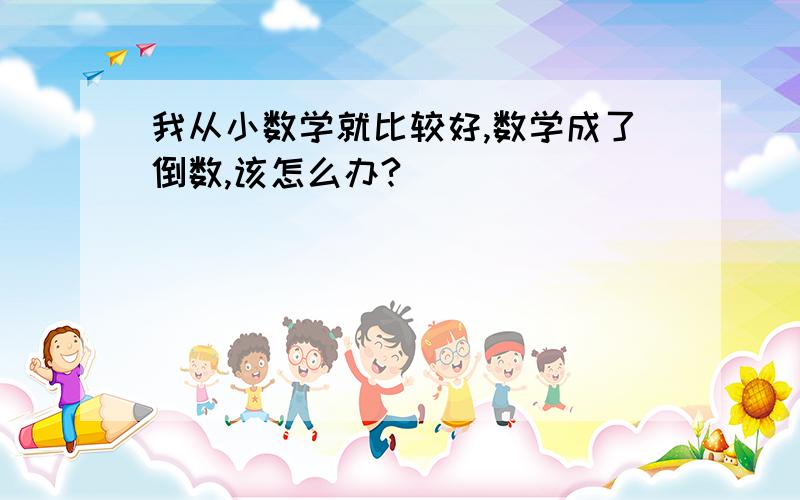 我从小数学就比较好,数学成了倒数,该怎么办?