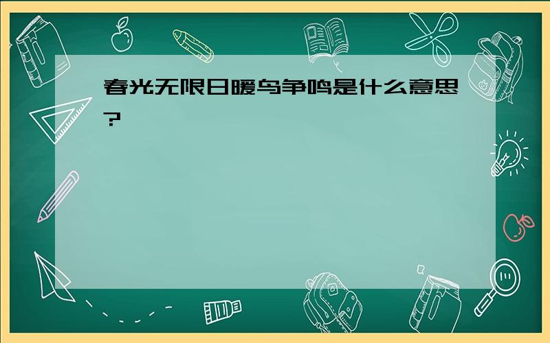 春光无限日暖鸟争鸣是什么意思?