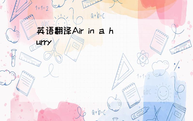 英语翻译Air in a hurry