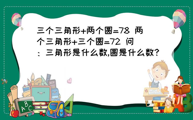 三个三角形+两个圆=78 两个三角形+三个圆=72 问 ：三角形是什么数,圆是什么数?