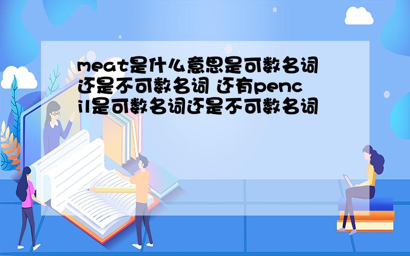 meat是什么意思是可数名词还是不可数名词 还有pencil是可数名词还是不可数名词