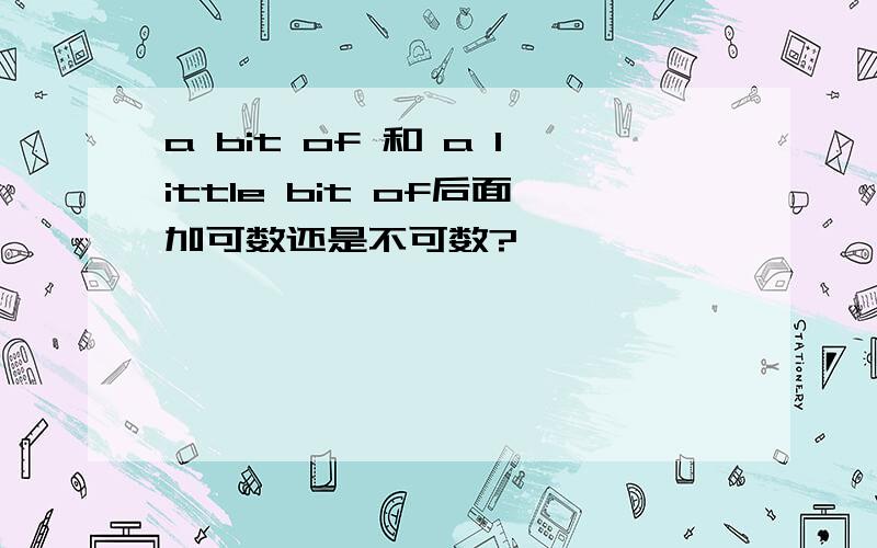 a bit of 和 a little bit of后面加可数还是不可数?