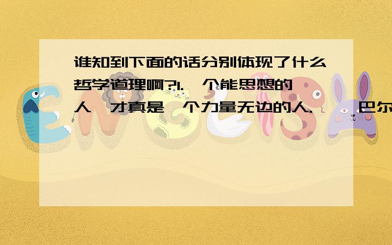 谁知到下面的话分别体现了什么哲学道理啊?1.一个能思想的人,才真是一个力量无边的人.—— 巴尔扎克 2.记住该记住的,忘记该忘记的.改变能改变的,接受不能改变的 3.有些事情本身我们无法