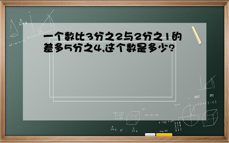 一个数比3分之2与2分之1的差多5分之4,这个数是多少?