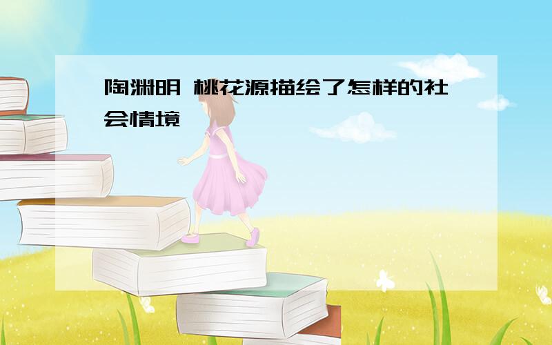 陶渊明 桃花源描绘了怎样的社会情境