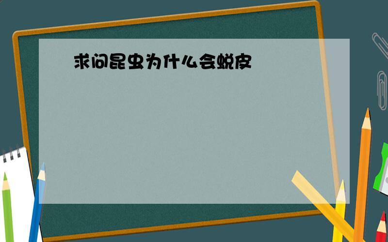 求问昆虫为什么会蜕皮