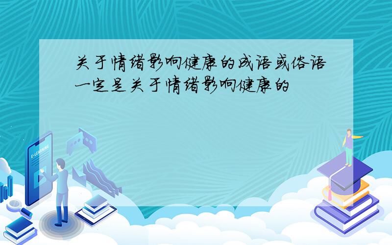 关于情绪影响健康的成语或俗语一定是关于情绪影响健康的