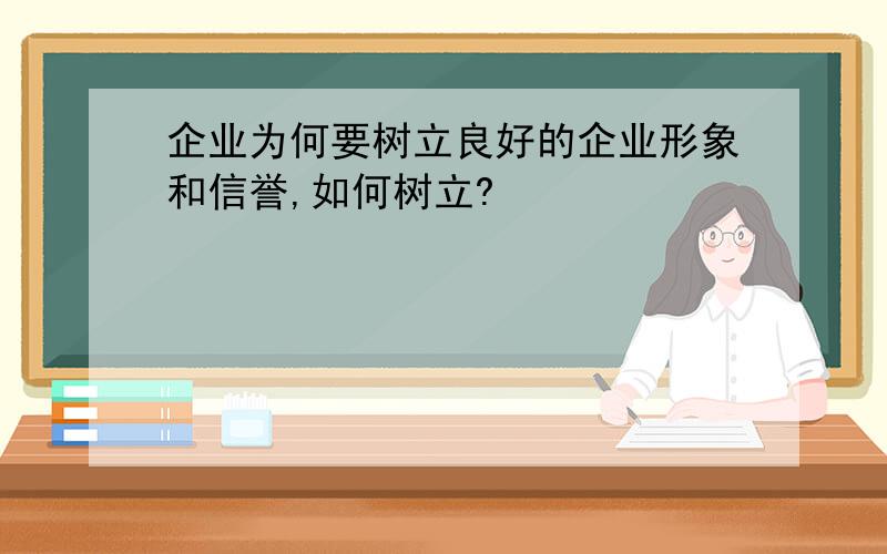 企业为何要树立良好的企业形象和信誉,如何树立?