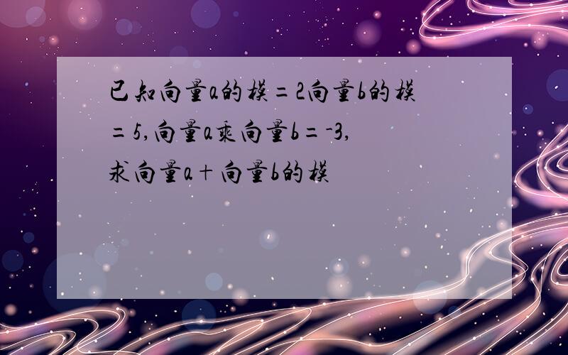 已知向量a的模=2向量b的模=5,向量a乘向量b=-3,求向量a+向量b的模