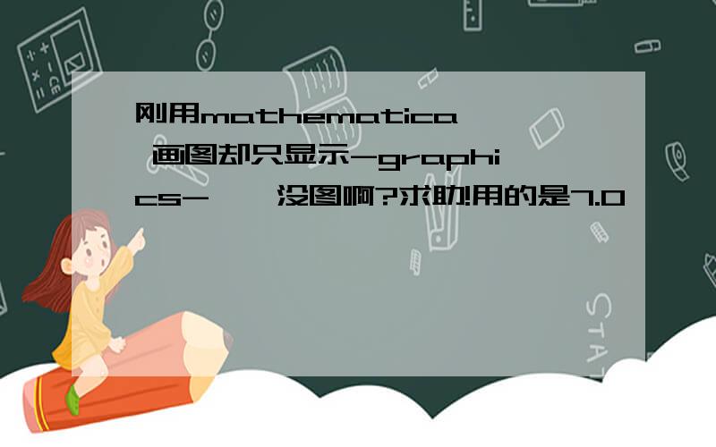 刚用mathematica, 画图却只显示-graphics-,咋没图啊?求助!用的是7.0