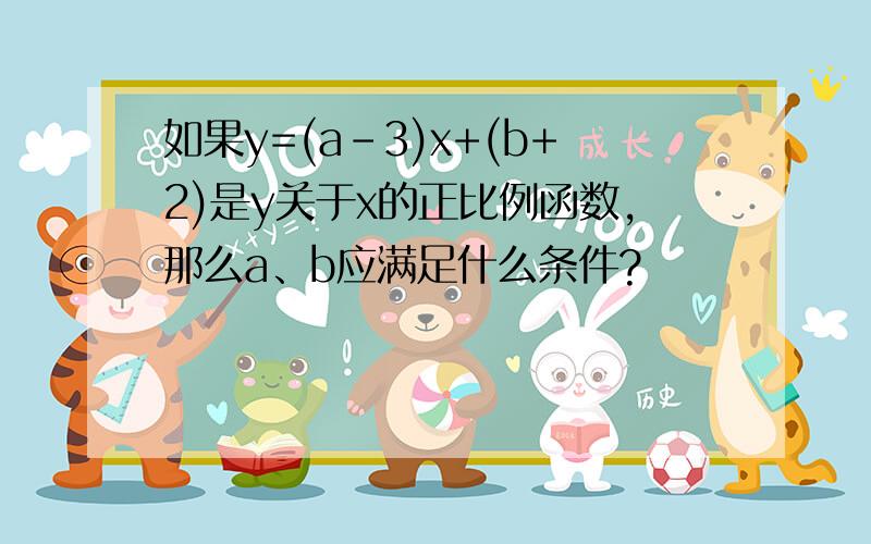 如果y=(a-3)x+(b+2)是y关于x的正比例函数,那么a、b应满足什么条件?