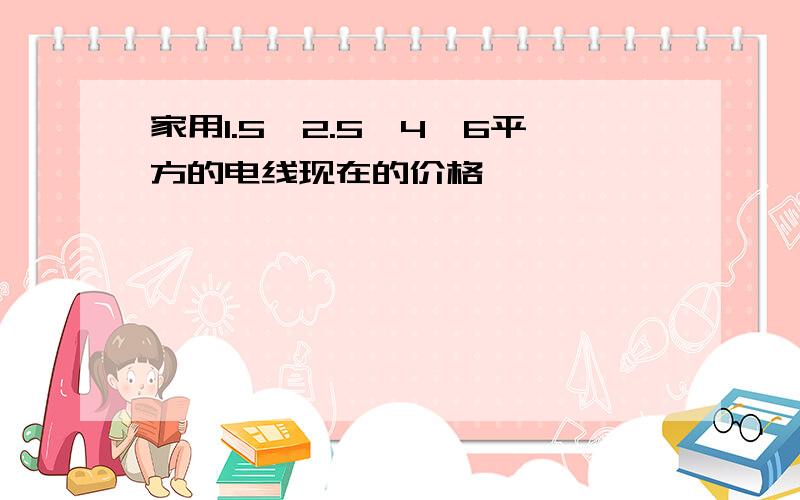 家用1.5,2.5,4,6平方的电线现在的价格