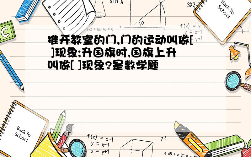 推开教室的门,门的运动叫做[ ]现象;升国旗时,国旗上升叫做[ ]现象?是数学题