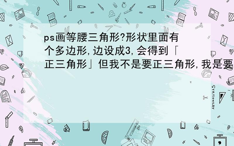 ps画等腰三角形?形状里面有个多边形,边设成3,会得到「正三角形」但我不是要正三角形,我是要长长的等腰三角形,如图所示.我只会用三条线拼成,但都歪七扭八的.应该有更聪明的方法吧,设角