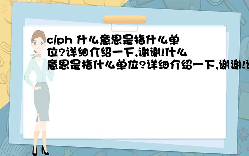 c/ph 什么意思是指什么单位?详细介绍一下,谢谢!什么意思是指什么单位?详细介绍一下,谢谢!详细介绍一下,谢谢!