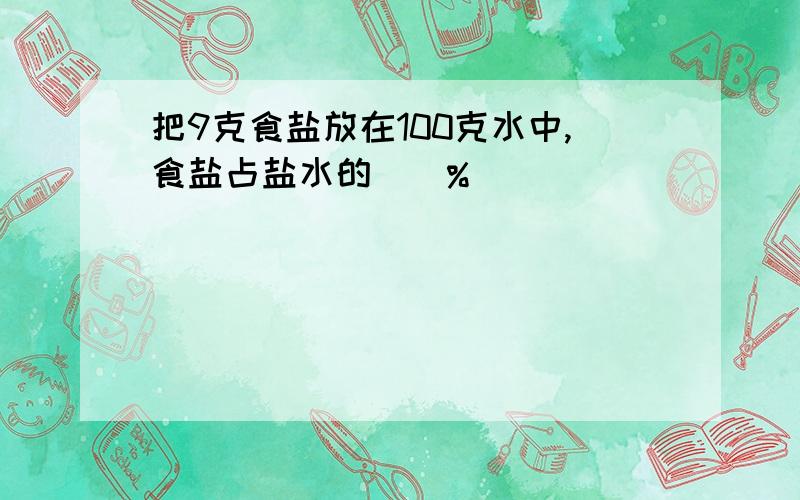 把9克食盐放在100克水中,食盐占盐水的（）%