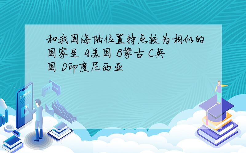 和我国海陆位置特点较为相似的国家是 A美国 B蒙古 C英国 D印度尼西亚