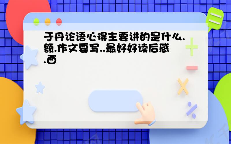 于丹论语心得主要讲的是什么.额.作文要写..最好好读后感.西