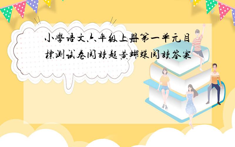 小学语文六年级上册第一单元目标测试卷阅读题黄蝴蝶阅读答案