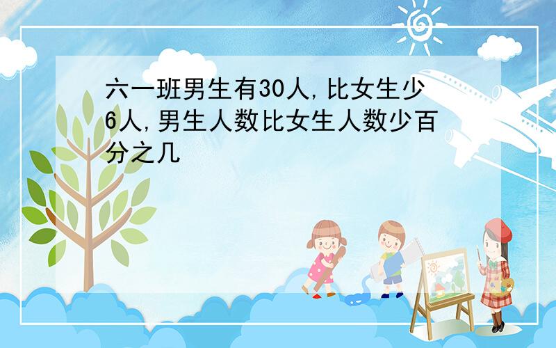 六一班男生有30人,比女生少6人,男生人数比女生人数少百分之几