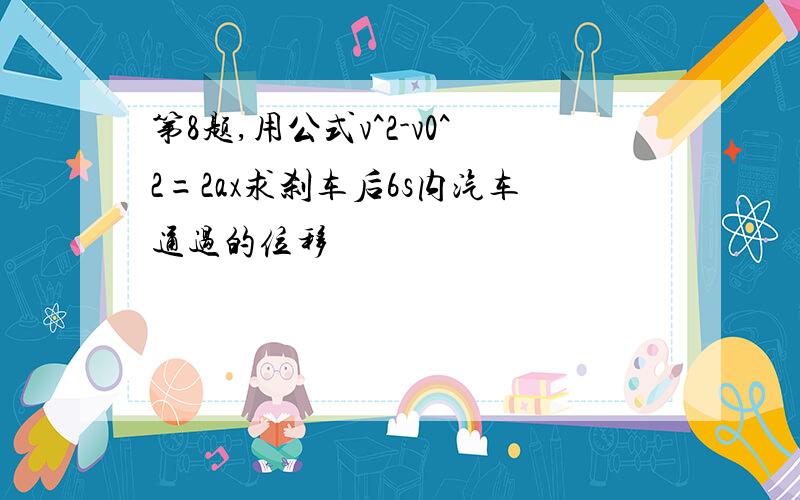 第8题,用公式v^2-v0^2=2ax求刹车后6s内汽车通过的位移