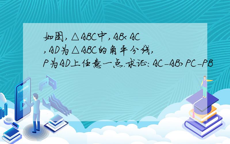 如图,△ABC中,AB＜AC,AD为△ABC的角平分线,P为AD上任意一点.求证：AC-AB＞PC-PB