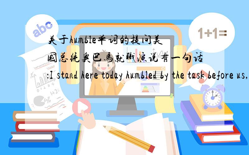 关于humble单词的提问美国总统奥巴马就职演说有一句话：I stand here today humbled by the task before us,这里的humble是做副词使用,但是humble没有做副词的情况,请问这是怎么回事?