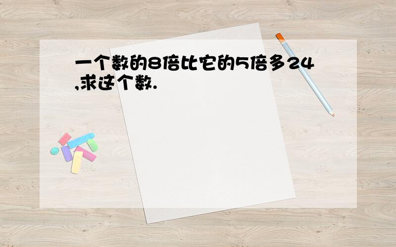 一个数的8倍比它的5倍多24,求这个数.