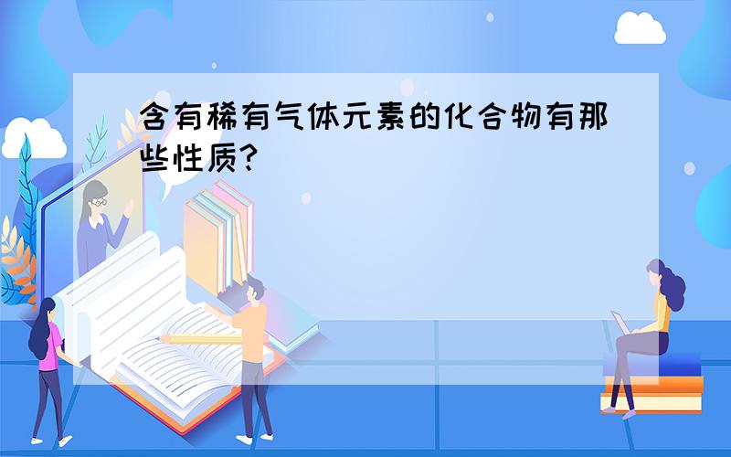 含有稀有气体元素的化合物有那些性质?