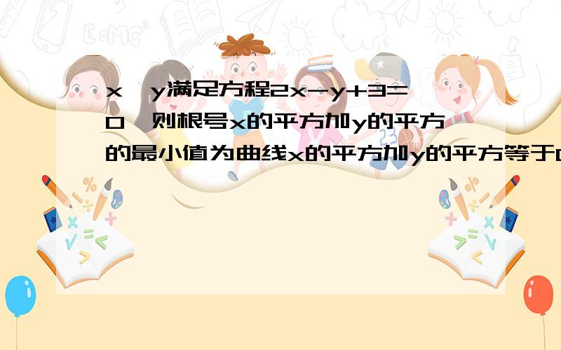 x,y满足方程2x-y+3=0,则根号x的平方加y的平方的最小值为曲线x的平方加y的平方等于0表示的图形是?设圆C：x的平方加y的平方加2ax加2y加(a-1)=0,若0