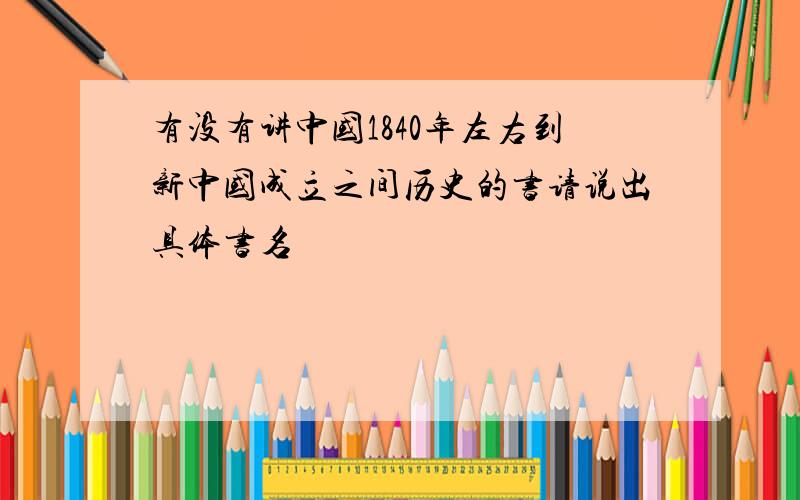 有没有讲中国1840年左右到新中国成立之间历史的书请说出具体书名