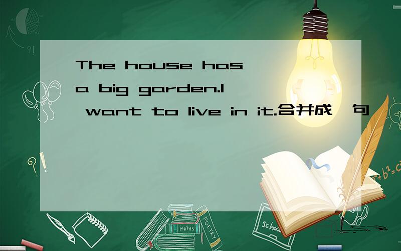 The house has a big garden.I want to live in it.合并成一句