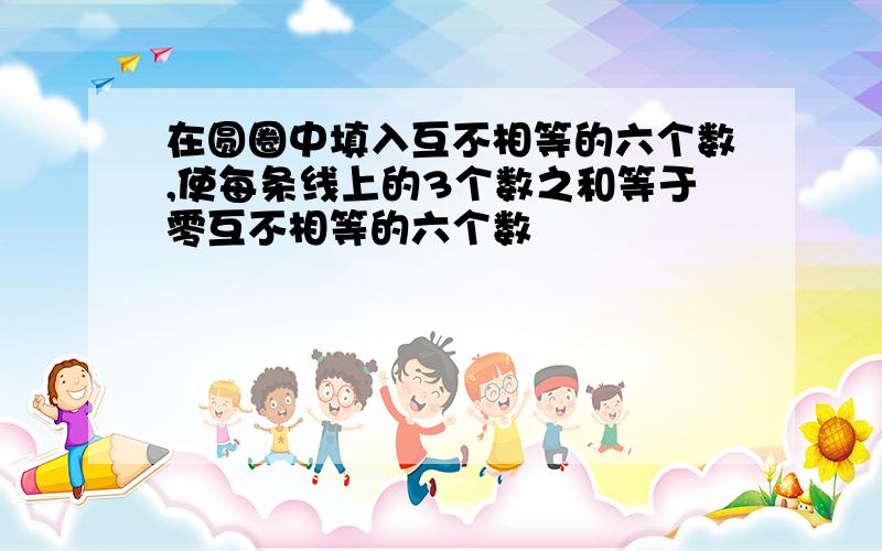 在圆圈中填入互不相等的六个数,使每条线上的3个数之和等于零互不相等的六个数