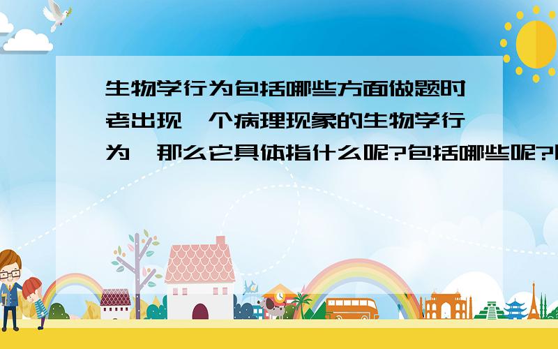 生物学行为包括哪些方面做题时老出现一个病理现象的生物学行为,那么它具体指什么呢?包括哪些呢?比如说问题“说明牙源性角化囊肿的病理特点和生物学行为”，我该从哪几方面回答呢？