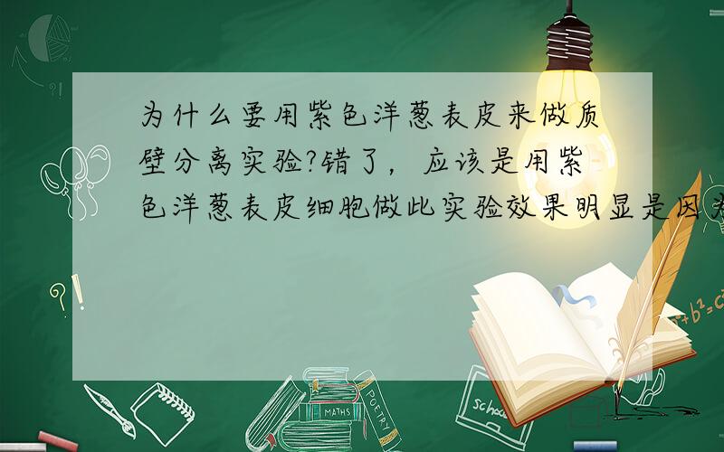 为什么要用紫色洋葱表皮来做质壁分离实验?错了，应该是用紫色洋葱表皮细胞做此实验效果明显是因为__________