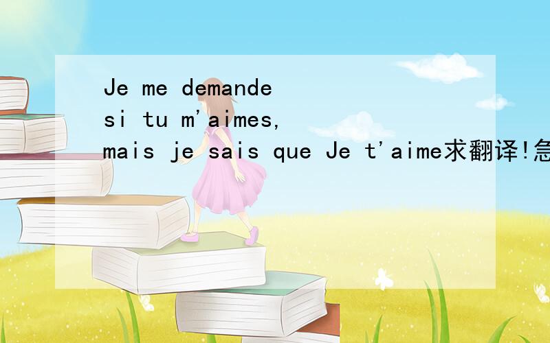 Je me demande si tu m'aimes,mais je sais que Je t'aime求翻译!急救吖!