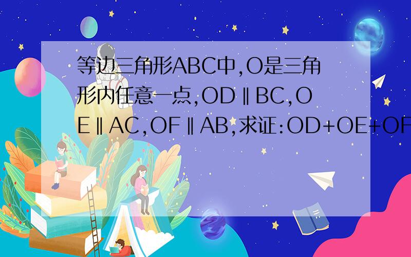 等边三角形ABC中,O是三角形内任意一点,OD‖BC,OE‖AC,OF‖AB,求证:OD+OE+OF=BC.如图如题