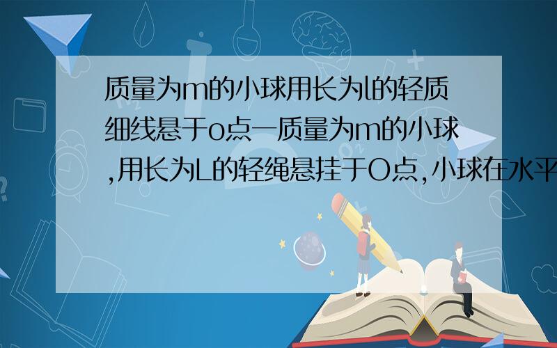 质量为m的小球用长为l的轻质细线悬于o点一质量为m的小球,用长为L的轻绳悬挂于O点,小球在水平拉力F作用下,从平衡位置P一质量为 m 的小球,用长为 L 的轻绳悬挂于O点,小球在水平拉力 F 作用