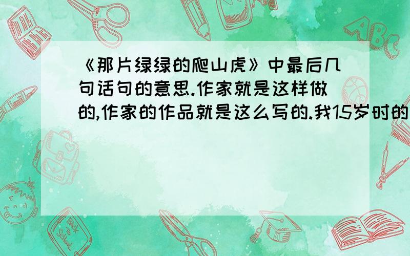 《那片绿绿的爬山虎》中最后几句话句的意思.作家就是这样做的,作家的作品就是这么写的.我15岁时的那个夏天意义非凡.在我的眼前,那片爬山虎总是这么绿着.（就这些,要意思,急!）