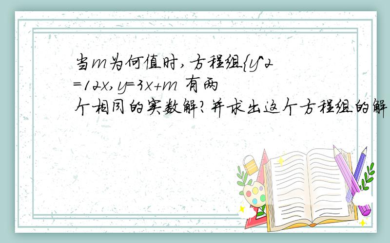 当m为何值时,方程组{y^2=12x,y=3x+m 有两个相同的实数解?并求出这个方程组的解.