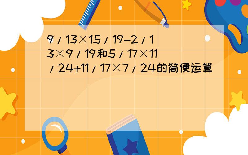 9/13×15/19-2/13×9/19和5/17×11/24+11/17×7/24的简便运算