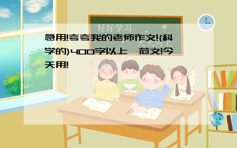 急用!夸夸我的老师作文!(科学的)400字以上,范文!今天用!