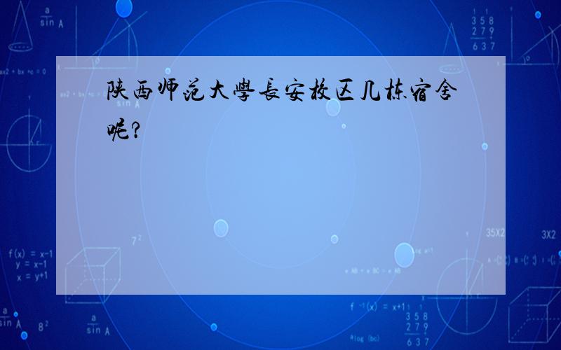 陕西师范大学长安校区几栋宿舍呢?