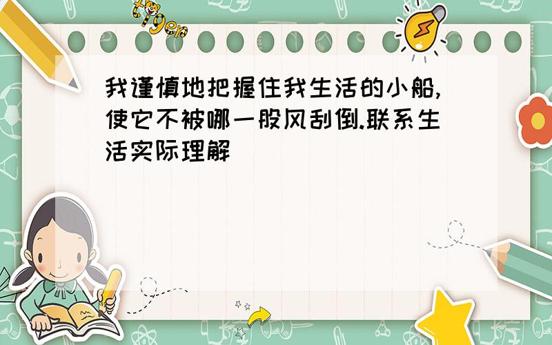 我谨慎地把握住我生活的小船,使它不被哪一股风刮倒.联系生活实际理解