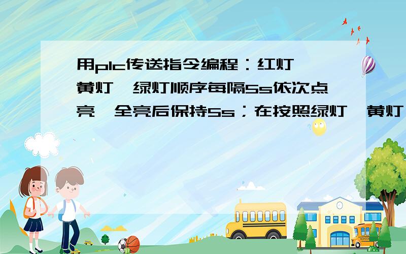 用plc传送指令编程：红灯、黄灯、绿灯顺序每隔5s依次点亮,全亮后保持5s；在按照绿灯、黄灯、红灯每隔5s熄不断循环!请问有三菱的plc怎么编程呢