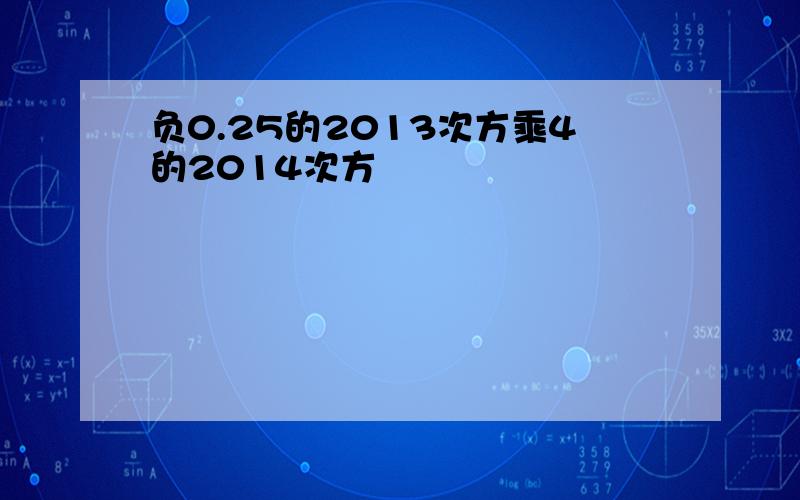 负0.25的2013次方乘4的2014次方